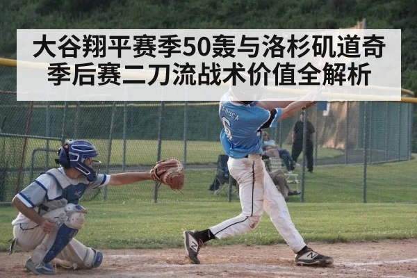 大谷翔平赛季50轰与洛杉矶道奇季后赛二刀流战术价值全解析